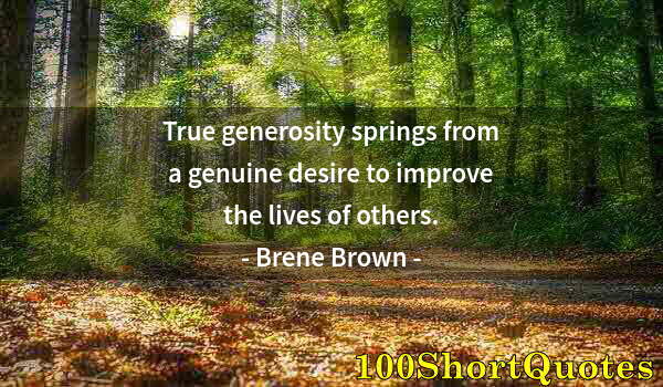 Quote by Albert Einstein: True generosity springs from a genuine desire to improve the lives of others.