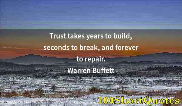 Quote by Albert Einstein: Trust takes years to build, seconds to break, and forever to repair.