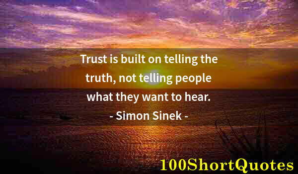 Quote by Albert Einstein: Trust is built on telling the truth, not telling people what they want to hear.