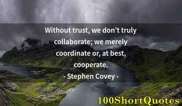 Quote by Albert Einstein: Without trust, we don’t truly collaborate; we merely coordinate or, at best, cooperate.