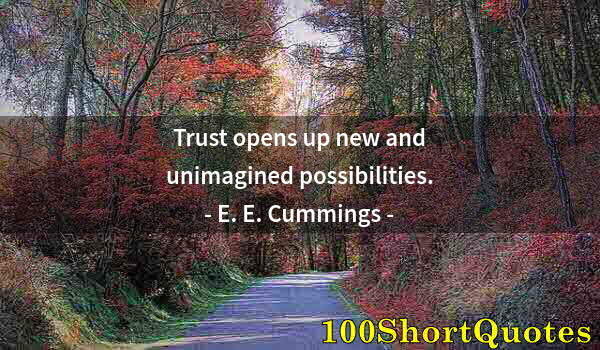 Quote by Albert Einstein: Trust opens up new and unimagined possibilities.