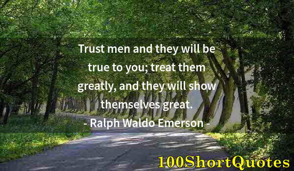 Quote by Albert Einstein: Trust men and they will be true to you; treat them greatly, and they will show themselves great.