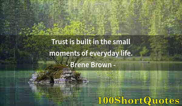 Quote by Albert Einstein: Trust is built in the small moments of everyday life.