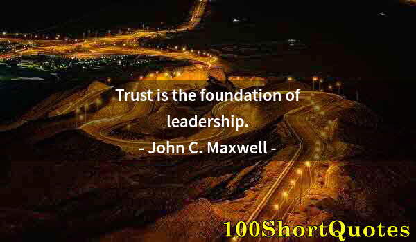 Quote by Albert Einstein: Trust is the foundation of leadership.