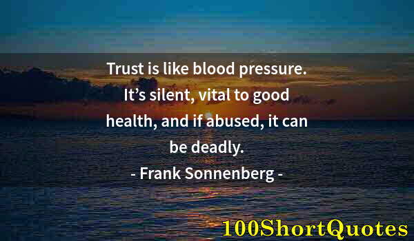 Quote by Albert Einstein: Trust is like blood pressure. It’s silent, vital to good health, and if abused, it can be deadly.