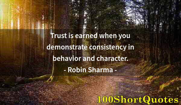 Quote by Albert Einstein: Trust is earned when you demonstrate consistency in behavior and character.