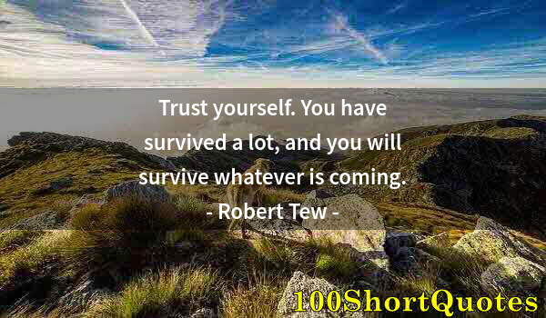 Quote by Albert Einstein: Trust yourself. You have survived a lot, and you will survive whatever is coming.