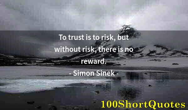 Quote by Albert Einstein: To trust is to risk, but without risk, there is no reward.