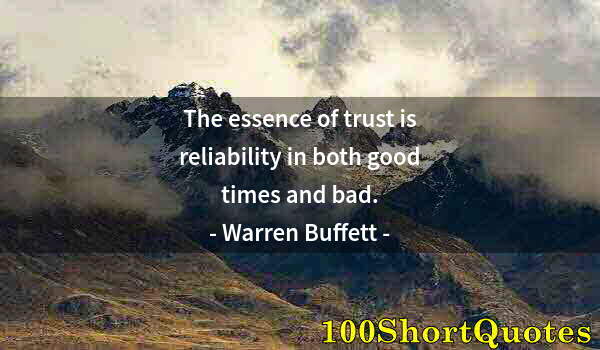 Quote by Albert Einstein: The essence of trust is reliability in both good times and bad.