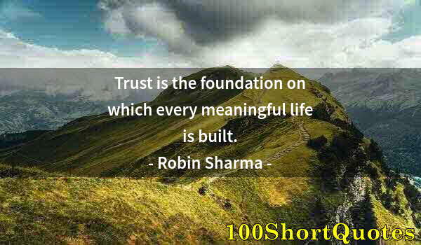 Quote by Albert Einstein: Trust is the foundation on which every meaningful life is built.