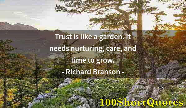 Quote by Albert Einstein: Trust is like a garden. It needs nurturing, care, and time to grow.