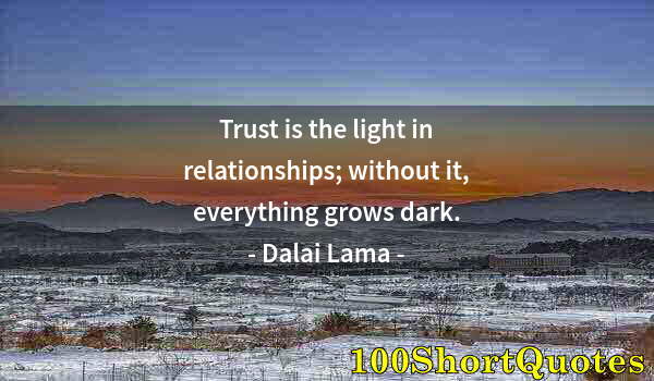 Quote by Albert Einstein: Trust is the light in relationships; without it, everything grows dark.