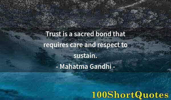 Quote by Albert Einstein: Trust is a sacred bond that requires care and respect to sustain.