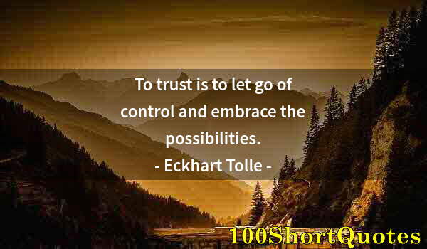 Quote by Albert Einstein: To trust is to let go of control and embrace the possibilities.