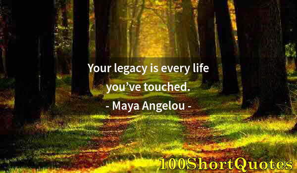 Quote by Albert Einstein: Your legacy is every life you’ve touched.