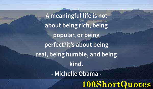 Quote by Albert Einstein: A meaningful life is not about being rich, being popular, or being perfect?it’s about being real, be...