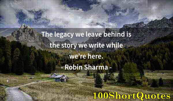 Quote by Albert Einstein: The legacy we leave behind is the story we write while we’re here.