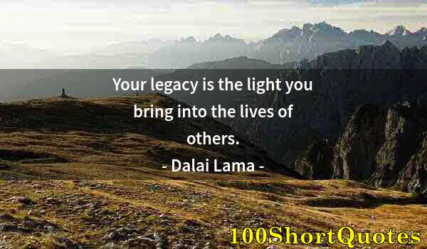 Quote by Albert Einstein: Your legacy is the light you bring into the lives of others.