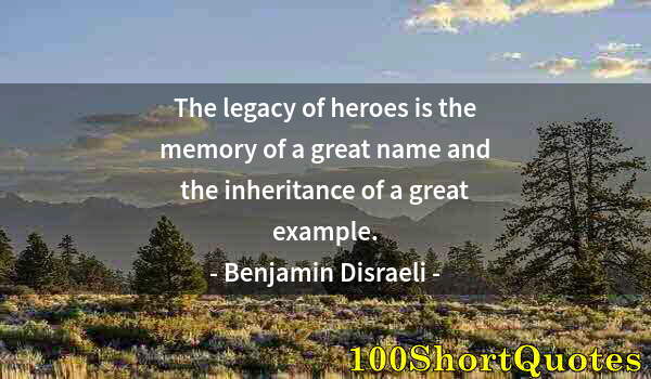 Quote by Albert Einstein: The legacy of heroes is the memory of a great name and the inheritance of a great example.