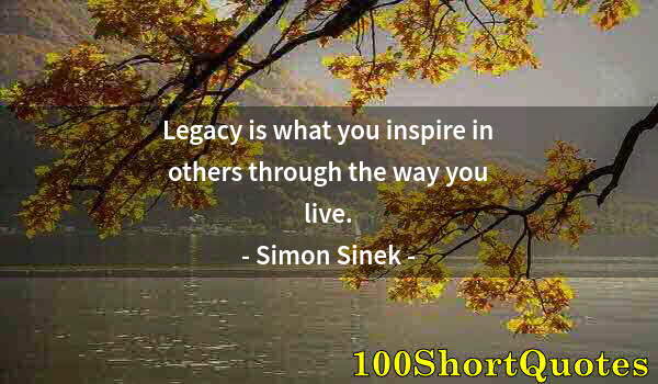 Quote by Albert Einstein: Legacy is what you inspire in others through the way you live.