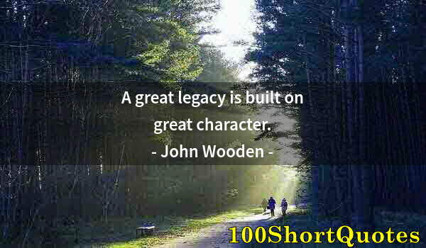 Quote by Albert Einstein: A great legacy is built on great character.