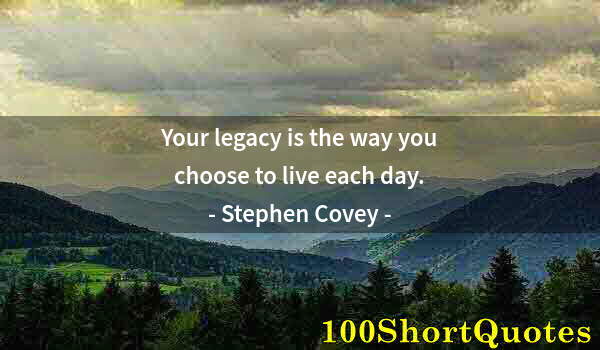 Quote by Albert Einstein: Your legacy is the way you choose to live each day.