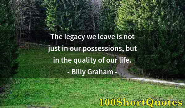 Quote by Albert Einstein: The legacy we leave is not just in our possessions, but in the quality of our life.