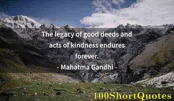 Quote by Albert Einstein: The legacy of good deeds and acts of kindness endures forever.