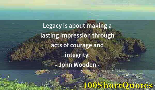 Quote by Albert Einstein: Legacy is about making a lasting impression through acts of courage and integrity.