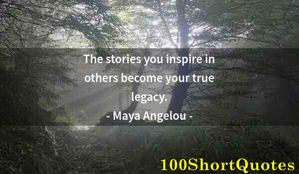 Quote by Albert Einstein: The stories you inspire in others become your true legacy.