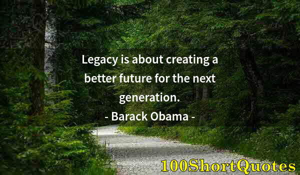 Quote by Albert Einstein: Legacy is about creating a better future for the next generation.