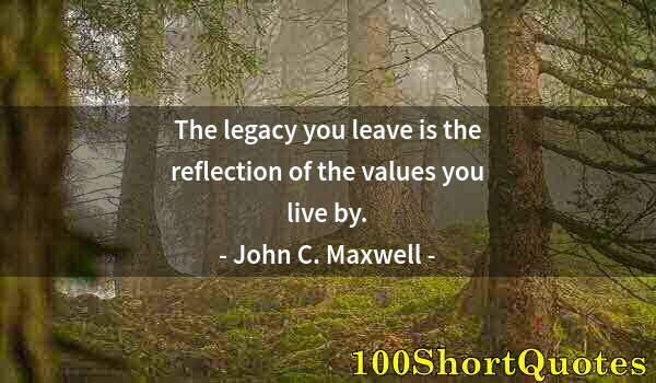 Quote by Albert Einstein: The legacy you leave is the reflection of the values you live by.