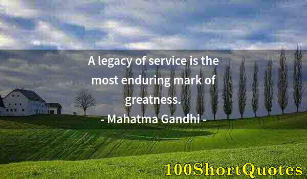 Quote by Albert Einstein: A legacy of service is the most enduring mark of greatness.