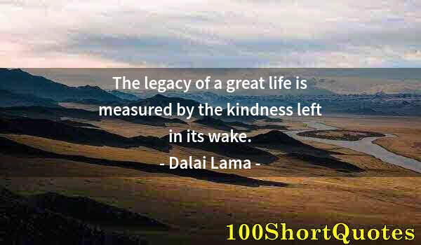 Quote by Albert Einstein: The legacy of a great life is measured by the kindness left in its wake.