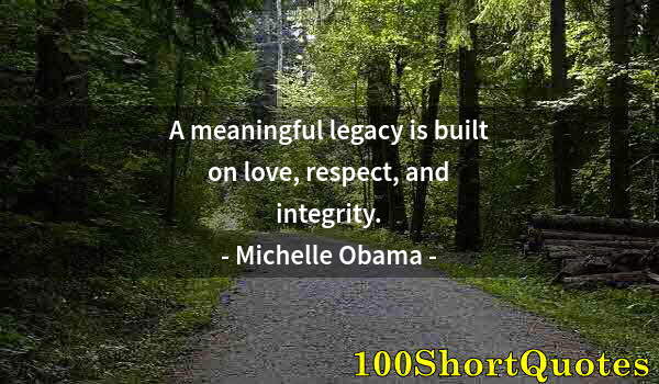 Quote by Albert Einstein: A meaningful legacy is built on love, respect, and integrity.