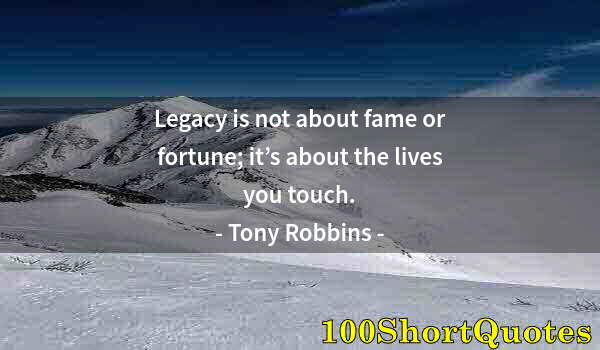 Quote by Albert Einstein: Legacy is not about fame or fortune; it’s about the lives you touch.