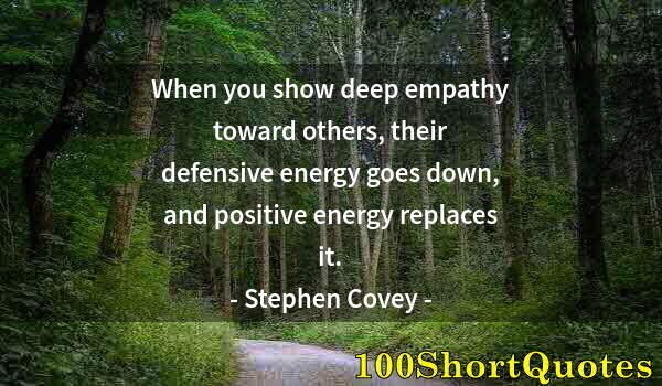 Quote by Albert Einstein: When you show deep empathy toward others, their defensive energy goes down, and positive energy repl...