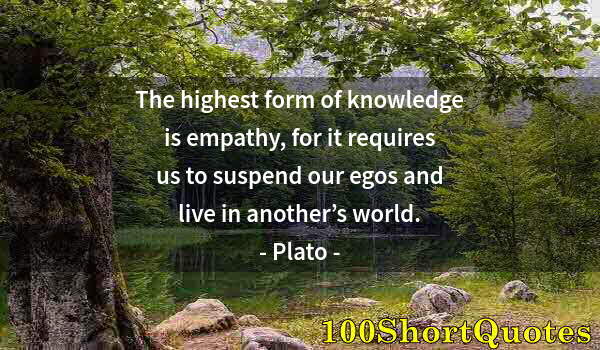 Quote by Albert Einstein: The highest form of knowledge is empathy, for it requires us to suspend our egos and live in another...