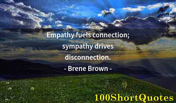 Quote by Albert Einstein: Empathy fuels connection; sympathy drives disconnection.