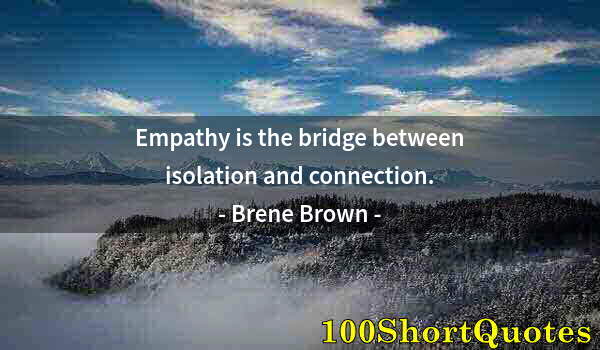 Quote by Albert Einstein: Empathy is the bridge between isolation and connection.