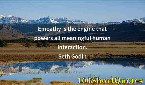 Quote by Albert Einstein: Empathy is the engine that powers all meaningful human interaction.