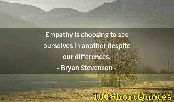 Quote by Albert Einstein: Empathy is choosing to see ourselves in another despite our differences.