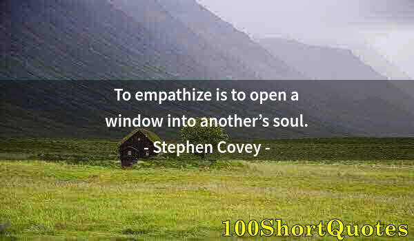 Quote by Albert Einstein: To empathize is to open a window into another’s soul.