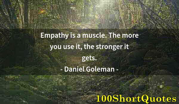 Quote by Albert Einstein: Empathy is a muscle. The more you use it, the stronger it gets.