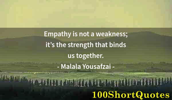 Quote by Albert Einstein: Empathy is not a weakness; it’s the strength that binds us together.