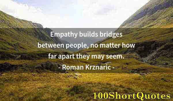 Quote by Albert Einstein: Empathy builds bridges between people, no matter how far apart they may seem.