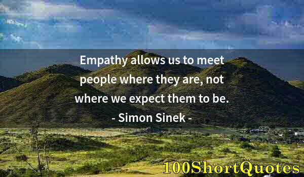 Quote by Albert Einstein: Empathy allows us to meet people where they are, not where we expect them to be.