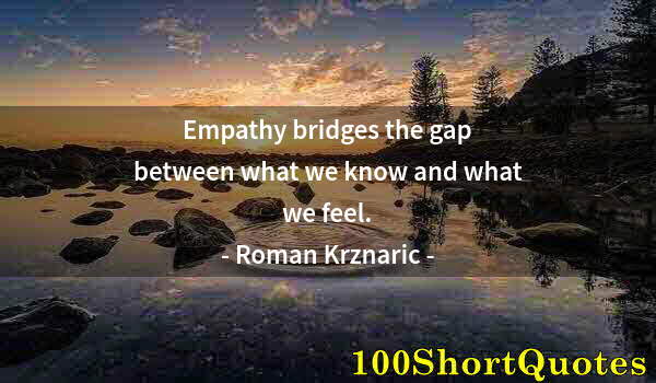 Quote by Albert Einstein: Empathy bridges the gap between what we know and what we feel.