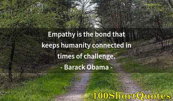 Quote by Albert Einstein: Empathy is the bond that keeps humanity connected in times of challenge.