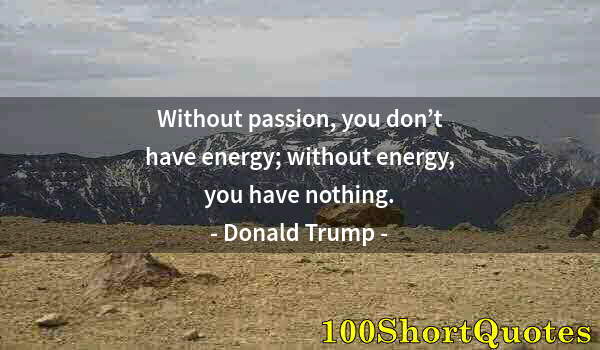 Quote by Albert Einstein: Without passion, you don’t have energy; without energy, you have nothing.